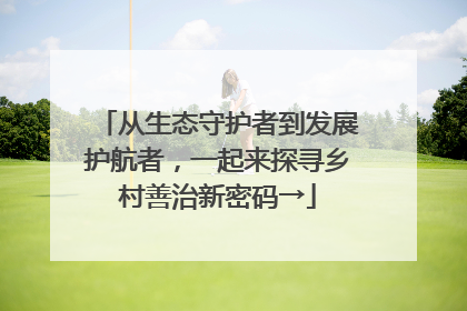 从生态守护者到发展护航者，一起来探寻乡村善治新密码→