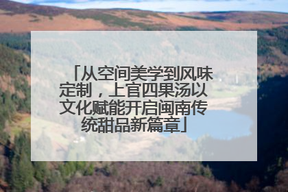 从空间美学到风味定制，上官四果汤以文化赋能开启闽南传统甜品新篇章
