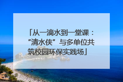 从一滴水到一堂课：“清水侠”与多单位共筑校园环保实践场