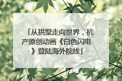 从拱墅走向世界，杭产原创动画《白色闪电》登陆海外院线
