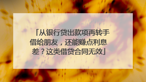 从银行贷出款项再转手借给朋友，还能赚点利息差？这类借贷合同无效