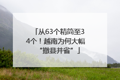 从63个精简至34个！越南为何大幅“撤县并省”