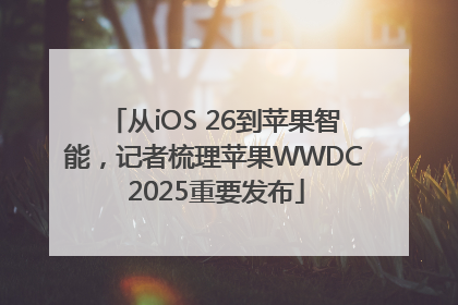 从iOS 26到苹果智能，记者梳理苹果WWDC 2025重要发布
