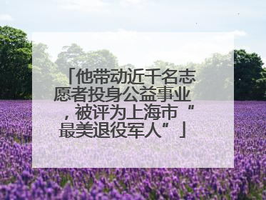 他带动近千名志愿者投身公益事业，被评为上海市“最美退役军人”