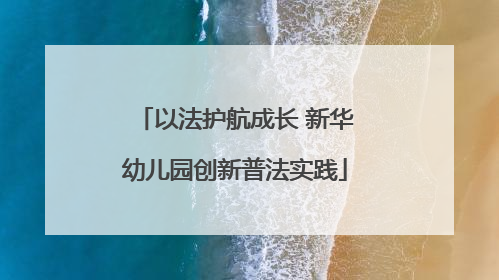 以法护航成长 新华幼儿园创新普法实践