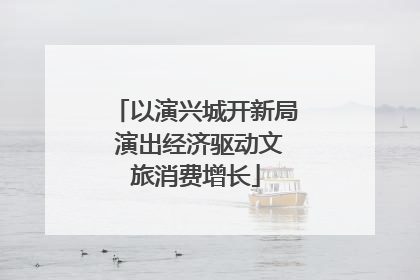 以演兴城开新局 演出经济驱动文旅消费增长