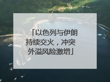 以色列与伊朗持续交火，冲突外溢风险激增