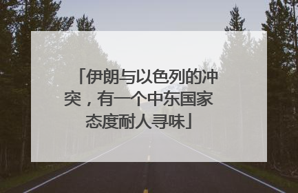 伊朗与以色列的冲突，有一个中东国家态度耐人寻味