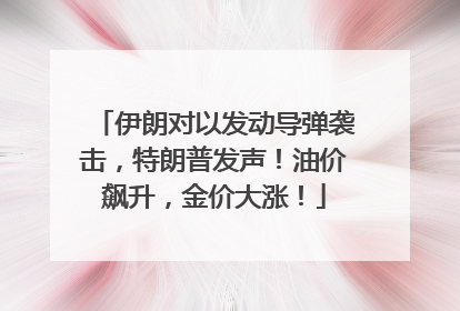 伊朗对以发动导弹袭击，特朗普发声！油价飙升，金价大涨！