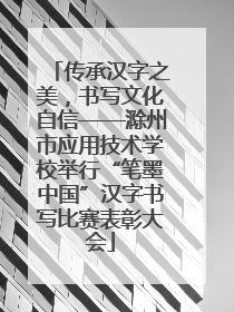 传承汉字之美，书写文化自信——滁州市应用技术学校举行“笔墨中国”汉字书写比赛表彰大会