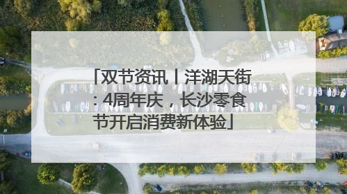 双节资讯丨洋湖天街：4周年庆，长沙零食节开启消费新体验