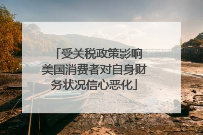 受关税政策影响 美国消费者对自身财务状况信心恶化