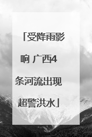 受降雨影响 广西4条河流出现超警洪水