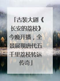 古装大剧《长安的荔枝》今晚开播，全景展现唐代五千里荔枝转运传奇