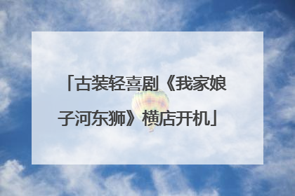 古装轻喜剧《我家娘子河东狮》横店开机