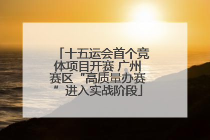 十五运会首个竞体项目开赛 广州赛区“高质量办赛”进入实战阶段