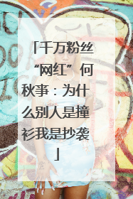 千万粉丝“网红”何秋亊：为什么别人是撞衫我是抄袭