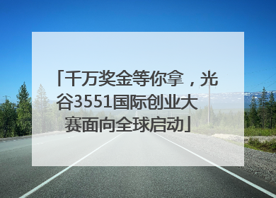 千万奖金等你拿，光谷3551国际创业大赛面向全球启动