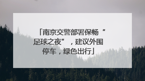 南京交警部署保畅“足球之夜”，建议外围停车，绿色出行