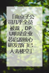 南京子公司几乎全员被裁，DPU明星企业芯启源核心研发部门已人去楼空