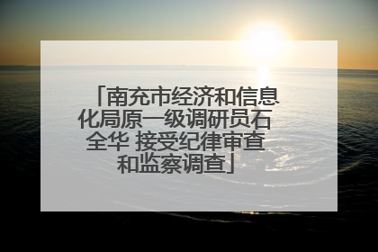 南充市经济和信息化局原一级调研员石全华 接受纪律审查和监察调查