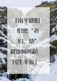 南平建阳：织密“老、妇、幼”健康网托起民生幸福