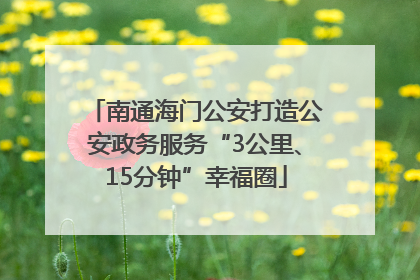 南通海门公安打造公安政务服务“3公里、15分钟”幸福圈