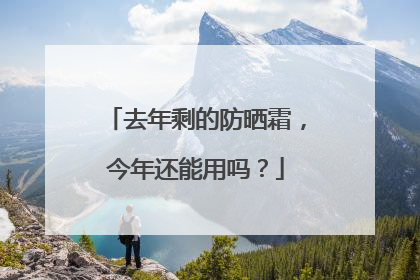 去年剩的防晒霜，今年还能用吗？