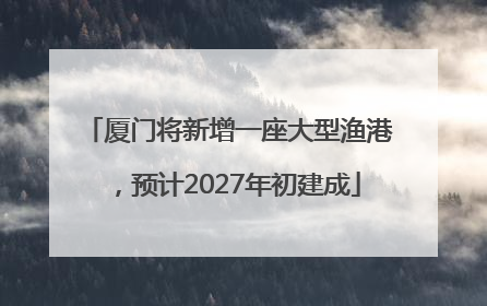 厦门将新增一座大型渔港，预计2027年初建成