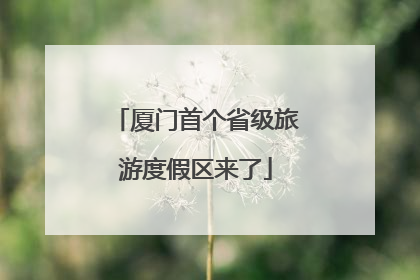 厦门首个省级旅游度假区来了