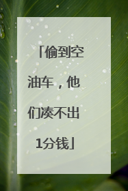 偷到空油车，他们凑不出1分钱