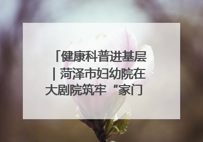 健康科普进基层｜菏泽市妇幼院在大剧院筑牢“家门口”健康防线