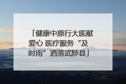 健康中原行大医献爱心 医疗服务“及时雨”洒落武陟县