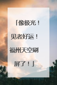 像极光！见者好运！福州天空刷屏了！