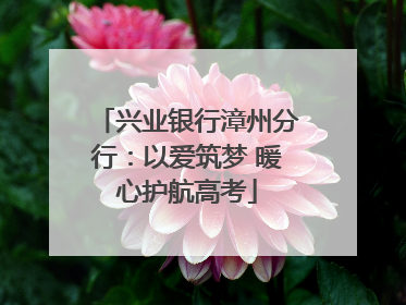 兴业银行漳州分行：以爱筑梦 暖心护航高考