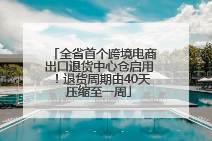 全省首个跨境电商出口退货中心仓启用！退货周期由40天压缩至一周