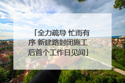 全力疏导 忙而有序 新建路封闭施工后首个工作日见闻