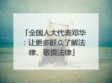 全国人大代表邓华：让更多群众了解法律、敬畏法律