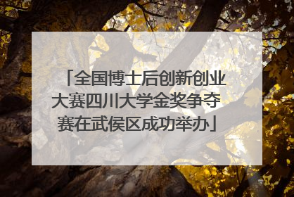 全国博士后创新创业大赛四川大学金奖争夺赛在武侯区成功举办