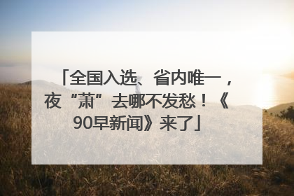 全国入选、省内唯一，夜“萧”去哪不发愁！《90早新闻》来了