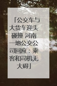 公交车与大货车迎头碰撞 河南一地公交公司回应：乘客和司机无大碍