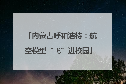 内蒙古呼和浩特：航空模型“飞”进校园