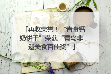 再收荣誉！“青食钙奶饼干”荣获“青岛非遗美食百佳奖”