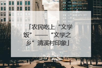 农民吃上“文学饭”——“文学之乡”清溪村印象
