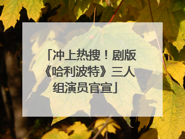 冲上热搜！剧版《哈利波特》三人组演员官宣