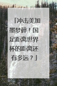 冲击美加墨梦碎！国足距离世界杯的距离还有多远？