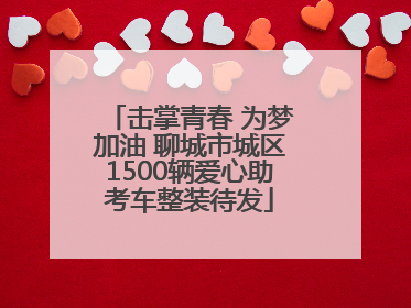 击掌青春 为梦加油 聊城市城区1500辆爱心助考车整装待发