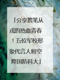 分享携笔从戎的热血青春！五位军校形象代言人将空降国防科大