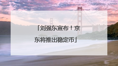 刘强东宣布！京东将推出稳定币