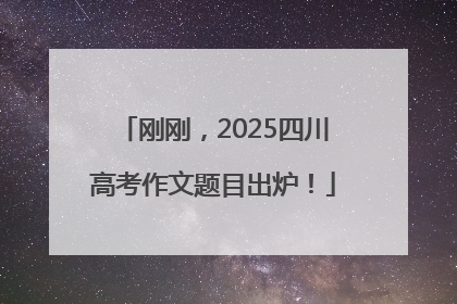 刚刚，2025四川高考作文题目出炉！